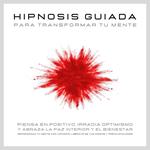 Hipnosis guiada para transformar tu mente: Piensa en positivo, irradia optimismo y abraza la paz interior y el bienestar