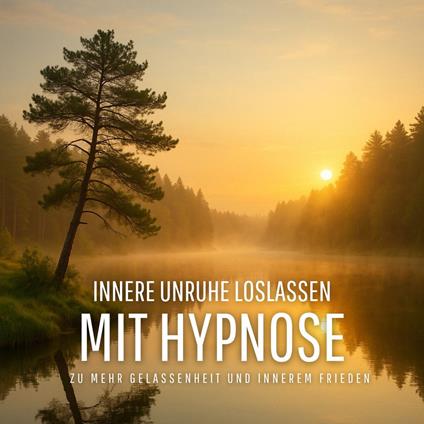 Innere Unruhe loslassen – Mit Meditation und sanfter Hypnose zu mehr Gelassenheit und innerem Frieden