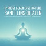 Geführte Hypnose gegen Erschöpfung – Sanft einschlafen, neue Energie tanken, Körper und Geist revitalisieren, Burnout vorbeugen