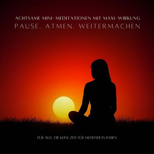 Pause. Atmen. Weitermachen - Achtsame MINI-Meditationen mit MAXI-Wirkung