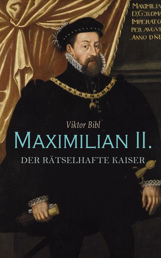 Maximilian II. - Der rätselhafte Kaiser
