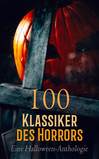 100 Klassiker des Horrors: Eine Halloween-Anthologie - Honore de Balzac,Algernon Blackwood,Marjorie Bowen,Emily Bronte - ebook