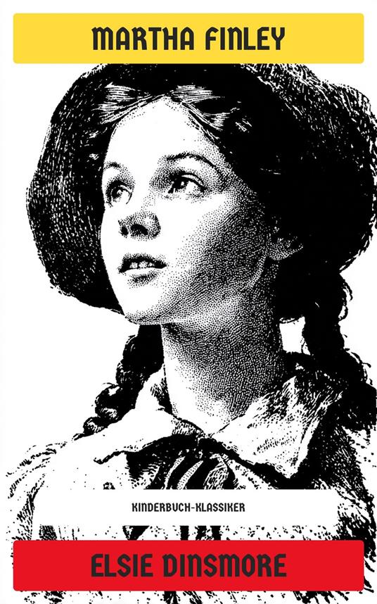 Elsie Dinsmore - Martha Finley,Neu übersetzt Verlag - ebook