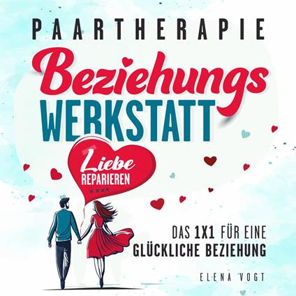 Paartherapie: Die Beziehungswerkstatt - Liebe reparieren. Das 1x1 für eine glückliche Beziehung. Effektive Tools aus der Paarberatung für bessere Kommunikation, mehr Nähe und starkes Vertrauen.