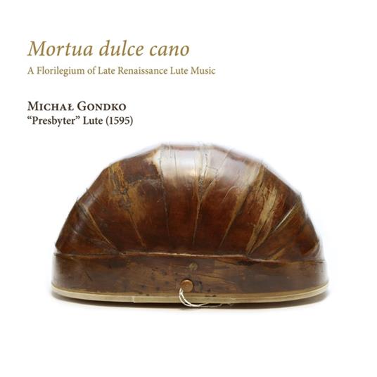 Mortua Dulce Cano. A Florilegium Of Late Renaissance Lute Music - CD Audio di Michal Gondko