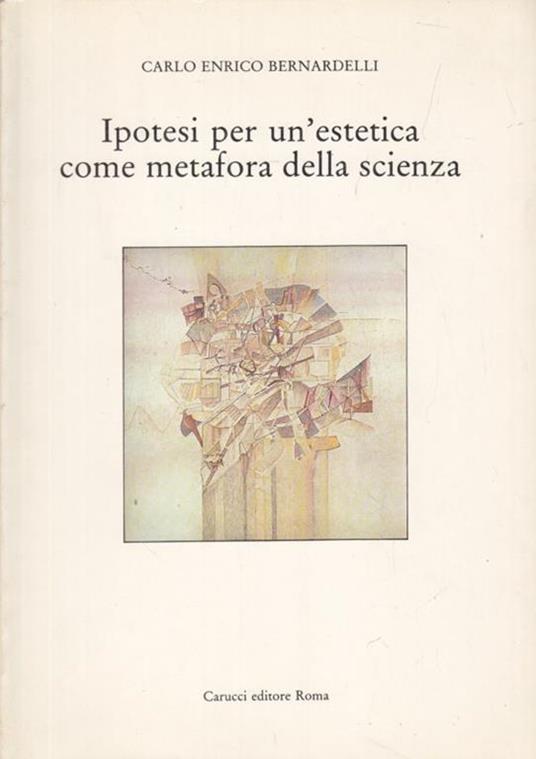 Ipotesi per un'estetica come metafora dellascienza - Carlo Enrico Bernardelli - 6