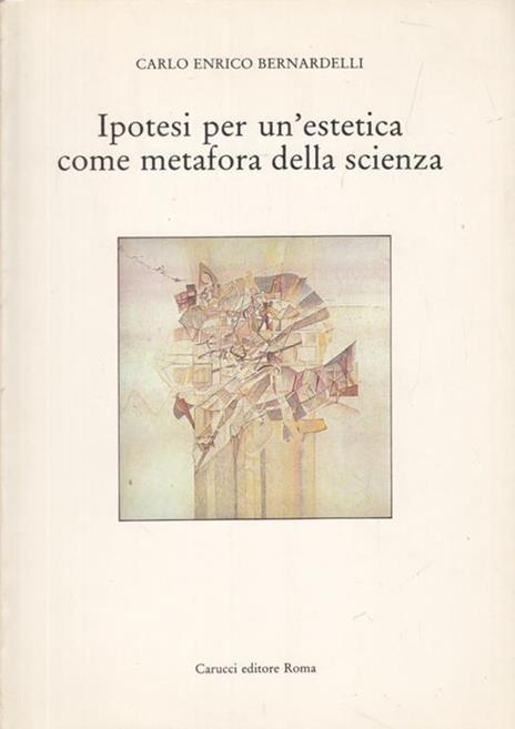 Ipotesi per un'estetica come metafora dellascienza - Carlo Enrico Bernardelli - 2