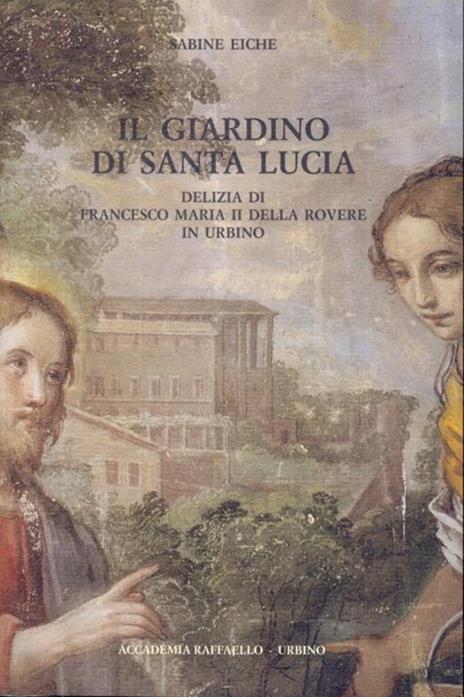 Il giardino di Santa Lucia. Delizia di Francesco Maria II della Rovere in Urbino - Sabine Eiche - 6