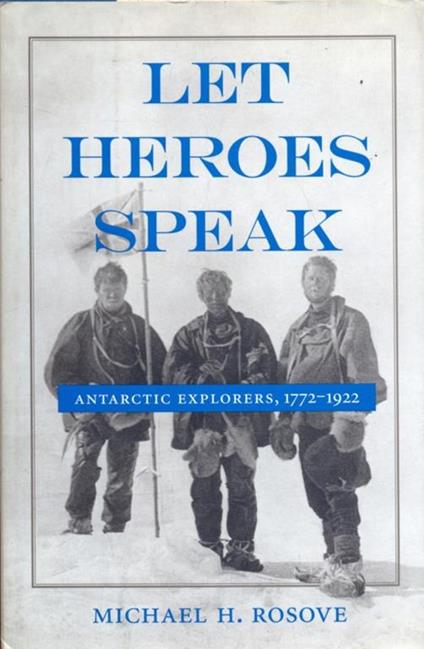 Let heores speak. antarctic explorers,1772-1992 - Michael H. Rosove - copertina