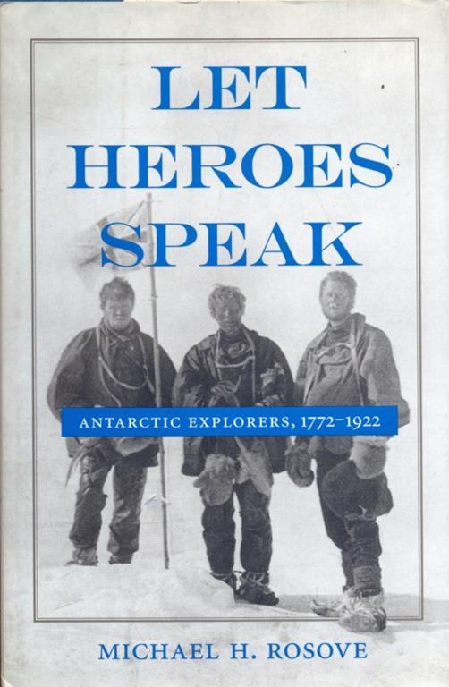 Let heores speak. antarctic explorers,1772-1992 - Michael H. Rosove - copertina