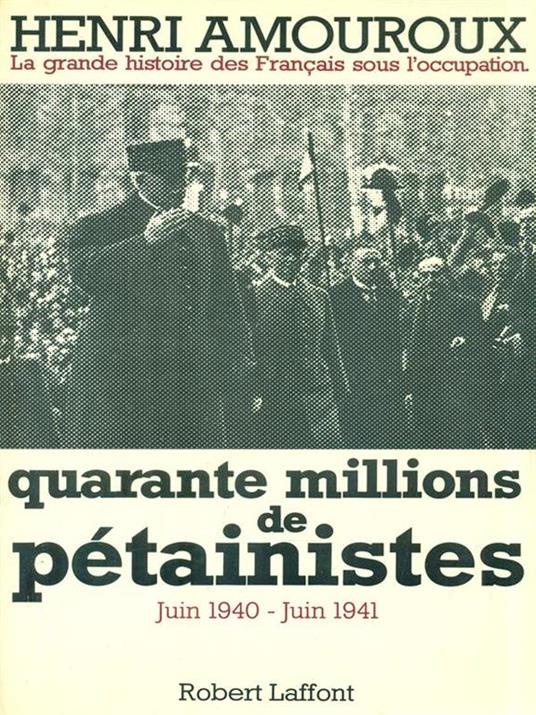 Quarante millions de pétainistes. Juin 1940-Juin 1941 - Henri Amouroux - copertina