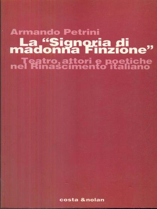 La Signoria di Madonna Finzione. Teatro, attori e poetiche nel Rinascimento italiano - Armando Petrini - copertina