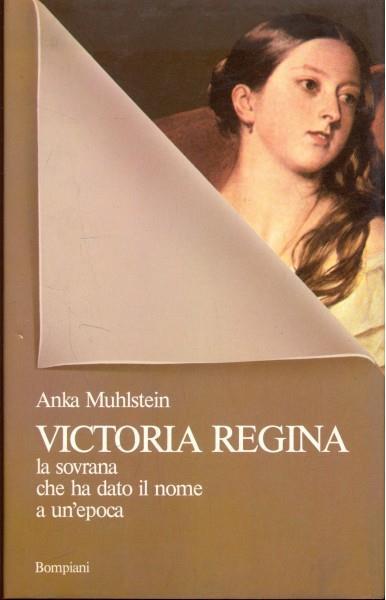 Victoria Regina. La sovrana che ha dato il nome ad un'epoca - Anka Muhlstein - copertina