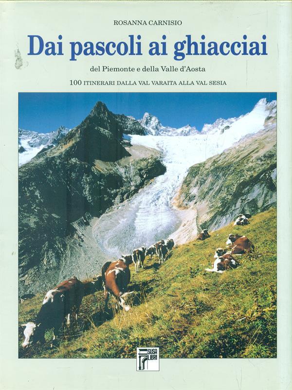 Dai pascoli ai ghiacciai del Piemonte e della Valle d'Aosta. 100 itinerari dalla val Varaita alla Valsesia