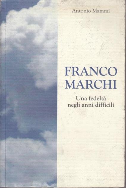 Franco Marchi. Una fedeltà negli anni difficili - Antonio Mammi - copertina