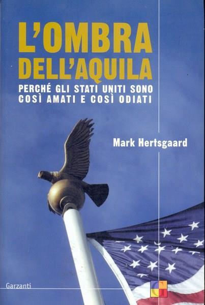 L' ombra dell'aquila. Perché gli Stati Uniti sono così amati e così odiati - Mark Hertsgaard - copertina