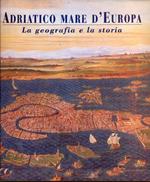 Adriatico mare d'Europa. La geografia e la sua storia