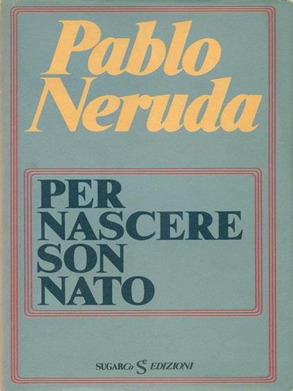 Per nascere son nato - Pablo Neruda - copertina