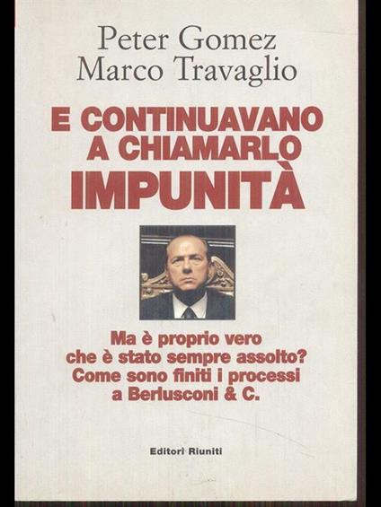 E continuavano a chiamarlo impunità. Ma è proprio vero che è stato sempre assolto? Come sono finiti i processi a Berlusconi & C. - Peter Gomez,Marco Travaglio - copertina