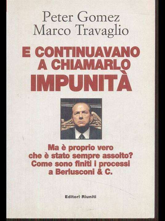 E continuavano a chiamarlo impunità. Ma è proprio vero che è stato sempre assolto? Come sono finiti i processi a Berlusconi & C. - Peter Gomez,Marco Travaglio - 4