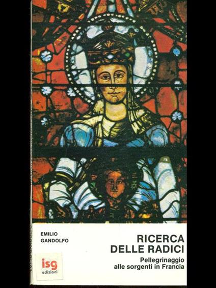 Ricerca delle radici. Pellegrinaggio alle sorgenti in Francia - Emilio Gandolfo - copertina