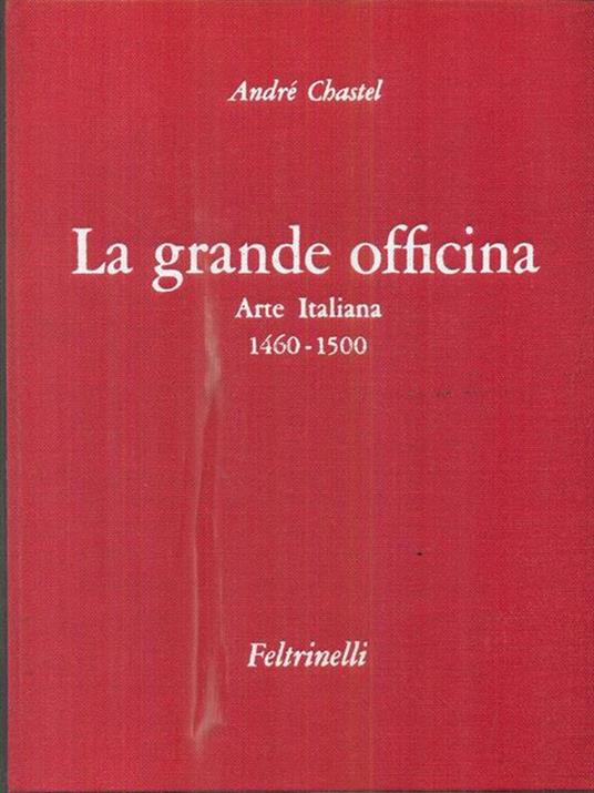 La grande officina. Arte Italiana. 1460-1500 - André Chastel - copertina