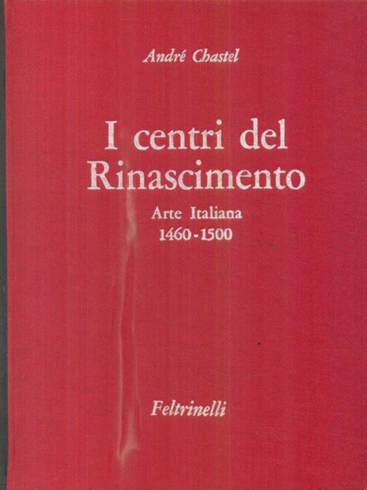 I centri del Rinascimento. Arte Italiana 1460-1500 - André Chastel - copertina