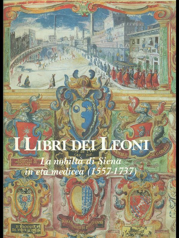 I libri dei Leoni. La nobiltà di Siena in età medicea 1557-1737
