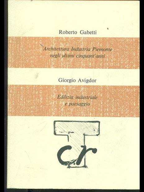 Architettura Industria Piemonte. Edilizia industriale e paesaggio - Roberto Gabetti - copertina