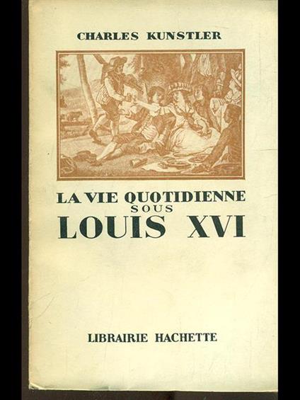 La vie quotidienne sous Louis XVI - Charles Kunstler - copertina