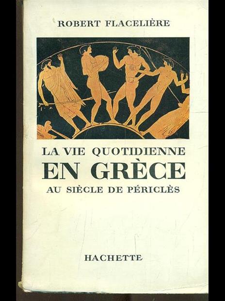 La vie quotidienne en Grece au siecle de Pericles - Robert Flaceliére - copertina