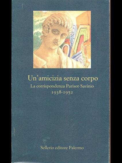 Un' amicizia senza corpo. La corrispondenza Parisot-Savinio (1938-1952) - Parisot - copertina