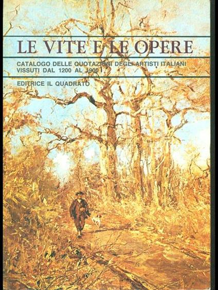 Le vite e le opere. Catalogo delle quotazioni degli artisti italiani vissuti dal 1200 al 1900 - e le opere - copertina