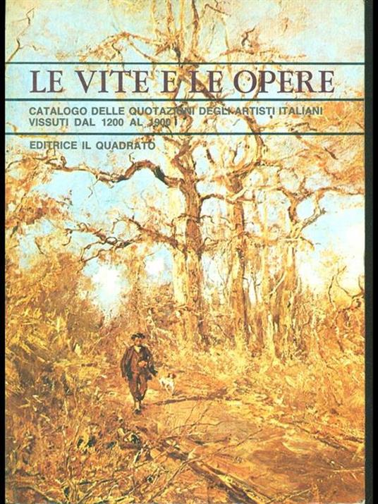 Le vite e le opere. Catalogo delle quotazioni degli artisti italiani vissuti dal 1200 al 1900 - e le opere - copertina