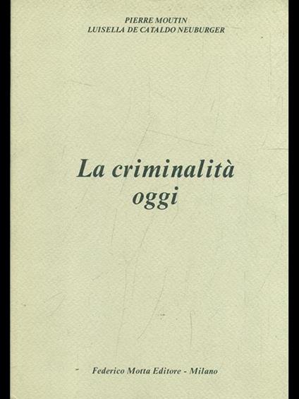 La criminalità oggi - Pierre Moutin,Luisella De Cataldo Neuburger - copertina
