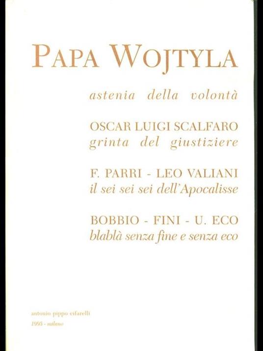 Papa Wojtyla : astenia della volonta Oscar Luigi Scalfaro : grinta del giustiziere F. Parri-Leo Valiani : il sei sei sei dell'Apocalisse Bobbio-Fini-U. Eco : blabla senza fine e senza eco - 2