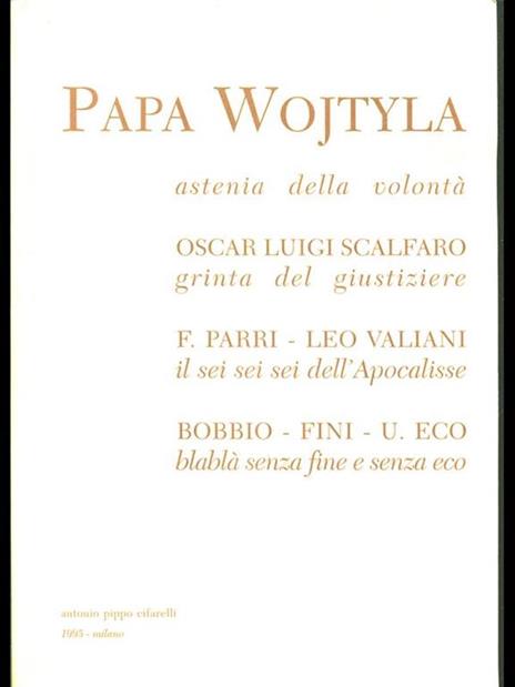 Papa Wojtyla : astenia della volonta Oscar Luigi Scalfaro : grinta del giustiziere F. Parri-Leo Valiani : il sei sei sei dell'Apocalisse Bobbio-Fini-U. Eco : blabla senza fine e senza eco - 3