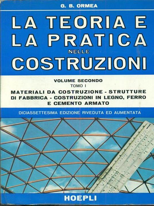 La teoria e la pratica nelle costruzioni volume secondo. Tomo I e II - B. G. Ormea - copertina