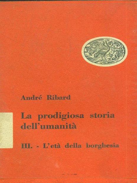 La prodigiosa storia dell'umanità. L'eta della borghesia - André Ribard - copertina