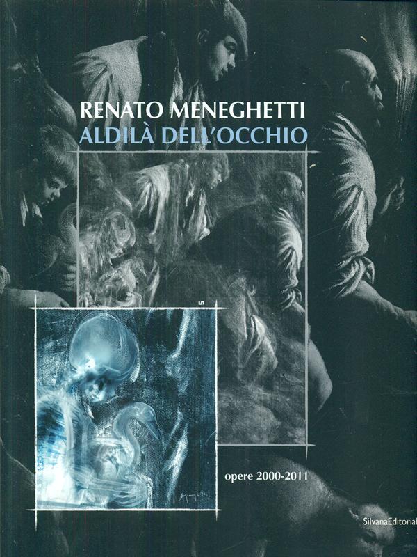 Renato Meneghetti. Aldilà dell'occhio. Opere 2000-2011. Catalogo della mostra (Bassano del Grappa, 26 marzo-3 luglio 2011)