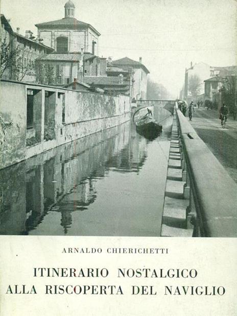 Itinerario nostalgico alla riscoperta del Naviglio - Arnaldo Chierichetti - copertina