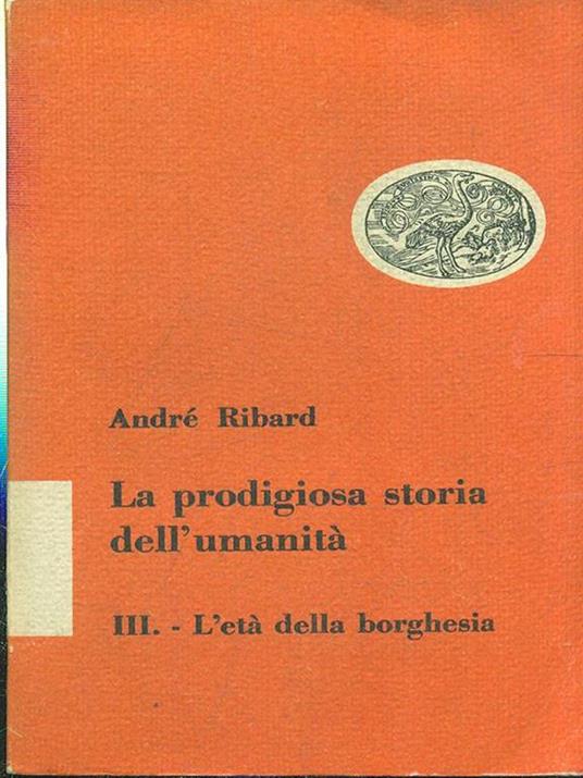 La prodigiosa storia dell'umanità III. L' età della borghesia - André Ribard - copertina