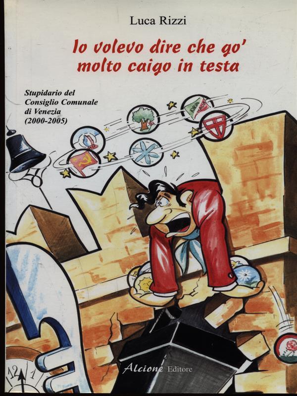 Io volevo dire che go' molto caigo in testa. Stupidario del consiglio comunale di Venezia (2000-2005)