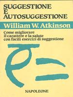 Suggestione e autosuggestione. Come migliorare il carattere e la salute con facili esercizi di suggestione