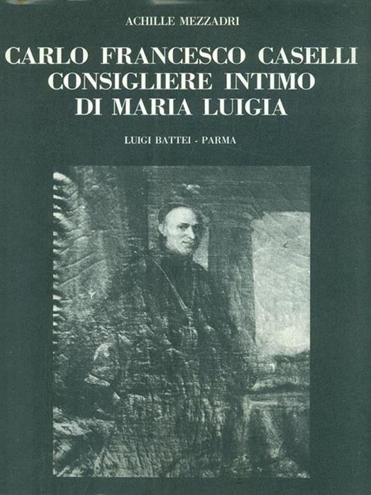 Carlo Francesco Caselli. Consigliere intimo di Maria Luigia - 8