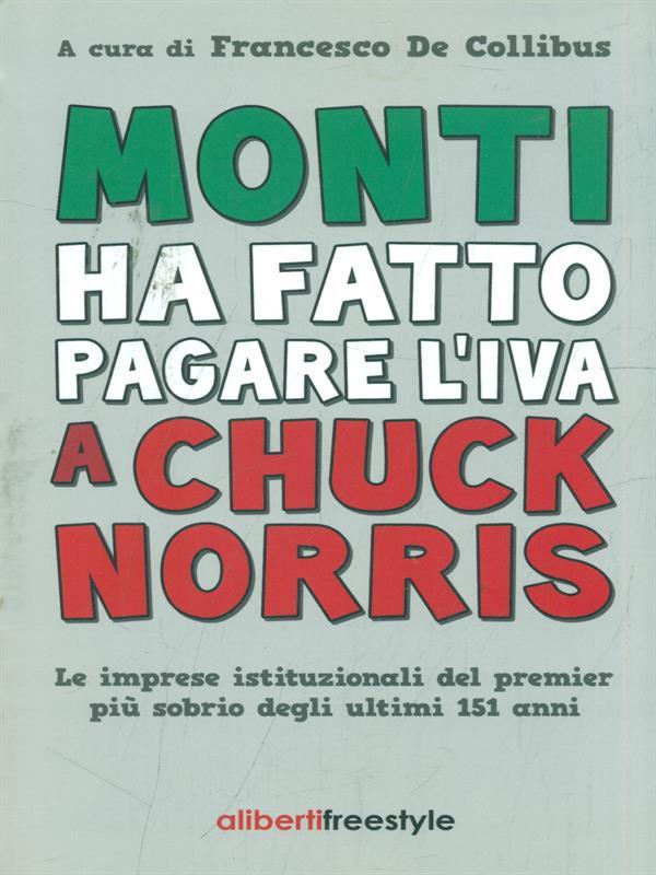 Monti ha fatto pagare l'IVA a Chuck Norris. Le imprese istituzionali del premier più sobrio degli ultimi 151 anni.