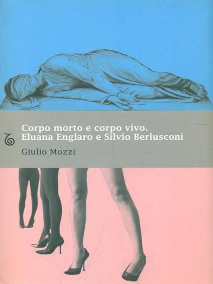 Corpo morto e corpo vivo. Eluana Englaro e Silvio Berlusconi - Giulio Mozzi - copertina