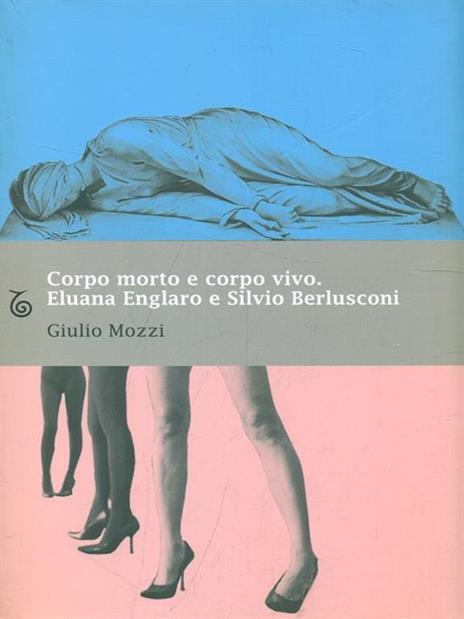 Corpo morto e corpo vivo. Eluana Englaro e Silvio Berlusconi - Giulio Mozzi - 6