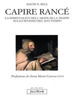 Capire Rancé. La spiritualità dell'abate di La Trappe sullo sfondo del suo tempo