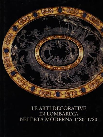 Le arti decorative in Lombardia nell'etàmoderna 1480-1780 - Valerio Terraroli - copertina